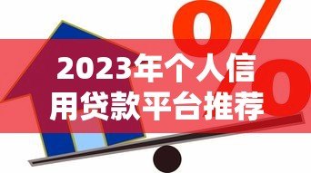 2023年个人信用贷款平台推荐:哪些平台靠谱又安全? 2023年个人信用贷款平台推荐:哪些平台靠谱又安全?