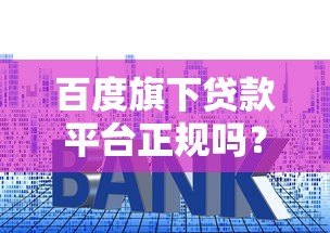 百度旗下贷款平台正规吗?三大要点解析资质、利率与用户反馈 百度旗下贷款平台正规吗?三大要点解析资质、利率与用户反馈