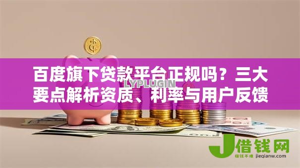百度旗下贷款平台正规吗?三大要点解析资质、利率与用户反馈 百度旗下贷款平台正规吗?三大要点解析资质、利率与用户反馈