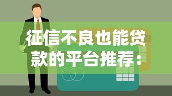 征信不良也能贷款的平台推荐:真实可靠渠道盘点 征信不良也能贷款的平台推荐:真实可靠渠道盘点