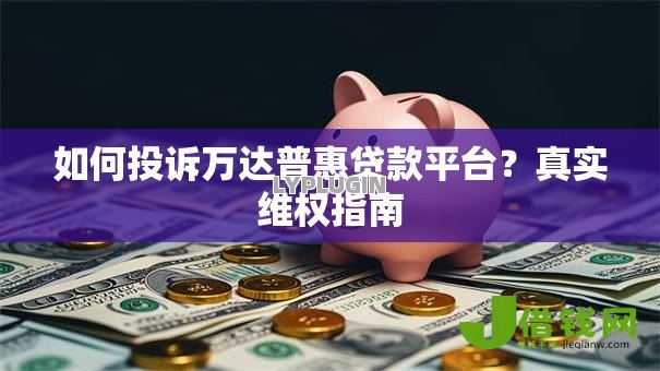 如何投诉万达普惠贷款平台?真实维权指南 如何投诉万达普惠贷款平台?真实维权指南