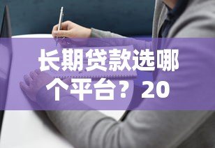 长期贷款选哪个平台?2023年正规贷款平台期限对比及选择指南 长期贷款选哪个平台?2023年正规贷款平台期限对比及选择指南