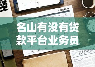 名山有没有贷款平台业务员？正规渠道与注意事项解析