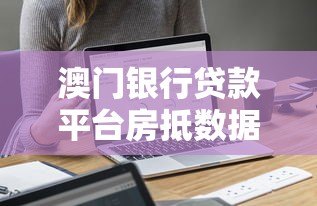 澳门银行贷款平台房抵数据对比：哪家机构更值得选？