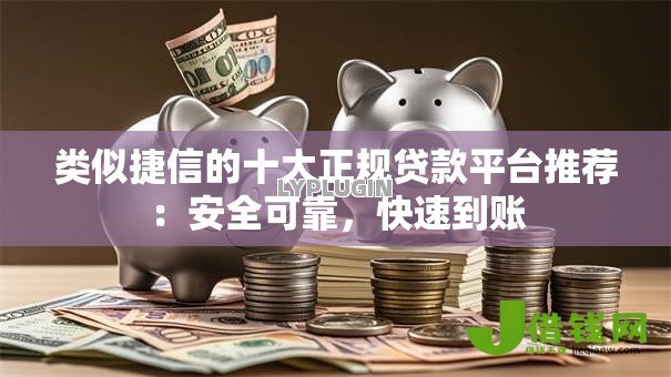 类似捷信的十大正规贷款平台推荐：安全可靠，快速到账