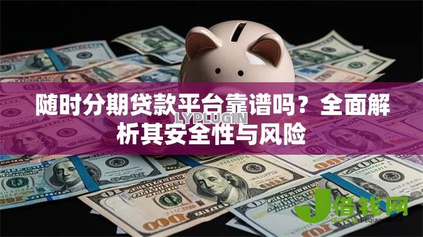 随时分期贷款平台靠谱吗?全面解析其安全性与风险 随时分期贷款平台靠谱吗?全面解析其安全性与风险