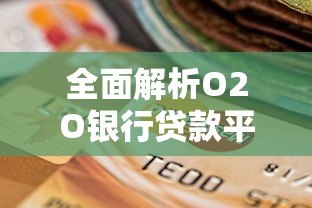 全面解析O2O银行贷款平台：优势、流程及选择攻略