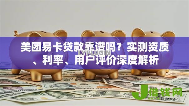 美团易卡贷款靠谱吗?实测资质、利率、用户评价深度解析 美团易卡贷款靠谱吗?实测资质、利率、用户评价深度解析