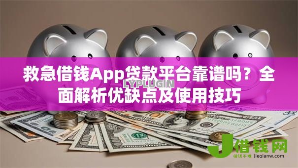 救急借钱App贷款平台靠谱吗？全面解析优缺点及使用技巧