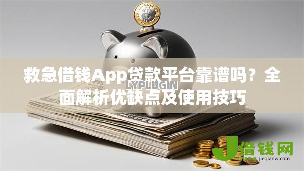 救急借钱App贷款平台靠谱吗？全面解析优缺点及使用技巧