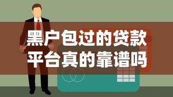黑户包过的贷款平台真的靠谱吗?深度揭秘风险与真相 黑户包过的贷款平台真的靠谱吗?深度揭秘风险与真相