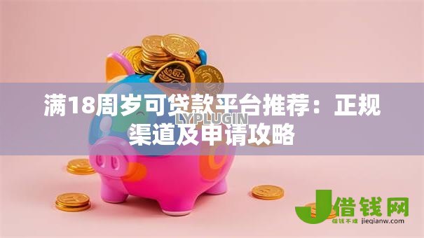 满18周岁可贷款平台推荐:正规渠道及申请攻略 满18周岁可贷款平台推荐:正规渠道及申请攻略
