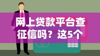 网上贷款平台查征信吗？这5个知识点必须了解