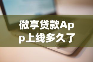 微享贷款App上线多久了？平台优势与使用攻略解析