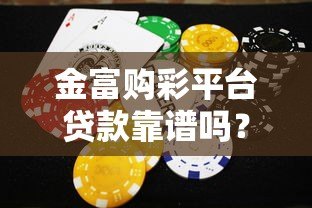 金富购彩平台贷款靠谱吗？合法性和风险深度解析