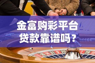 金富购彩平台贷款靠谱吗？合法性和风险深度解析
