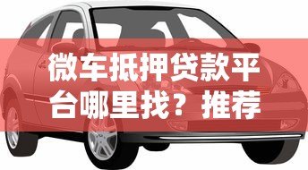 微车抵押贷款平台哪里找?推荐这几个正规渠道 微车抵押贷款平台哪里找?推荐这几个正规渠道