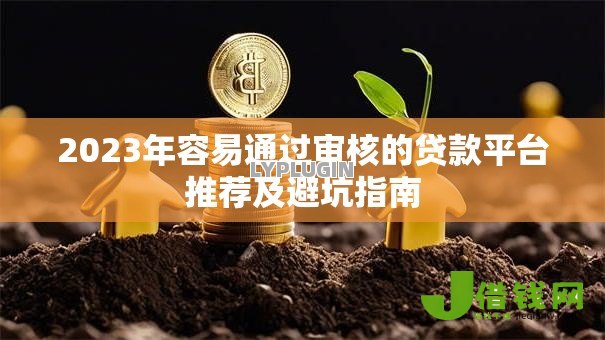 2023年容易通过审核的贷款平台推荐及避坑指南