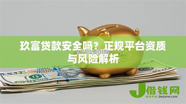 玖富贷款安全吗？正规平台资质与风险解析