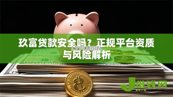 玖富贷款安全吗？正规平台资质与风险解析