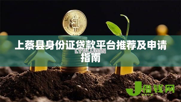 上蔡县身份证贷款平台推荐及申请指南 上蔡县身份证贷款平台推荐及申请指南