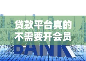 贷款平台真的不需要开会员吗?揭秘常见套路与避坑指南 贷款平台真的不需要开会员吗?揭秘常见套路与避坑指南