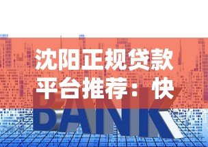 沈阳正规贷款平台推荐:快速申请低利率安全可靠 沈阳正规贷款平台推荐:快速申请低利率安全可靠