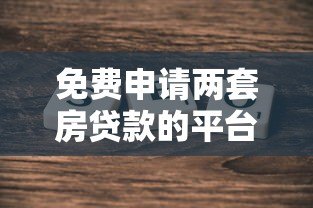 免费申请两套房贷款的平台有哪些?真实政策解析 免费申请两套房贷款的平台有哪些?真实政策解析