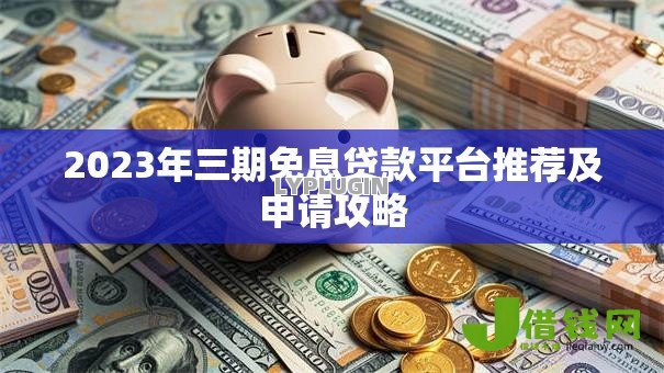 2023年三期免息贷款平台推荐及申请攻略