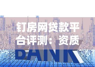 钉房网贷款平台评测：资质、利率与用户口碑深度分析