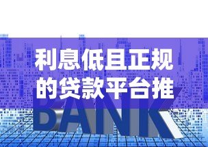 利息低且正规的贷款平台推荐及选择指南