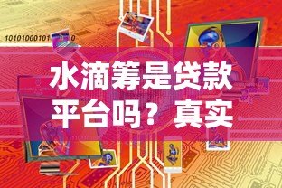 水滴筹是贷款平台吗？真实筹款模式大揭秘