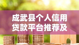 成武县个人信用贷款平台推荐及申请指南 成武县个人信用贷款平台推荐及申请指南