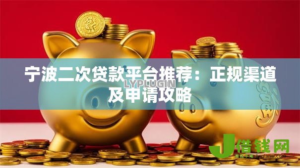 宁波二次贷款平台推荐:正规渠道及申请攻略 宁波二次贷款平台推荐:正规渠道及申请攻略