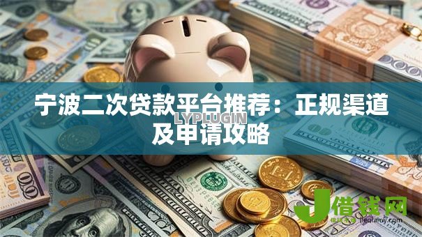 宁波二次贷款平台推荐:正规渠道及申请攻略 宁波二次贷款平台推荐:正规渠道及申请攻略