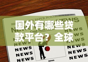 国外有哪些贷款平台？全球正规渠道一览