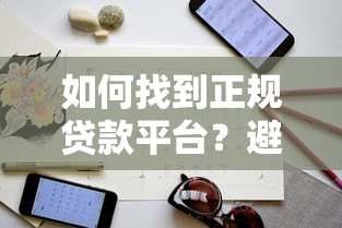 如何找到正规贷款平台？避坑指南与选择技巧