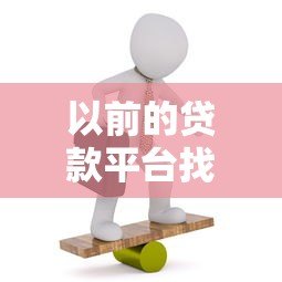 以前的贷款平台找不到了怎么办?解决方法全解析 以前的贷款平台找不到了怎么办?解决方法全解析