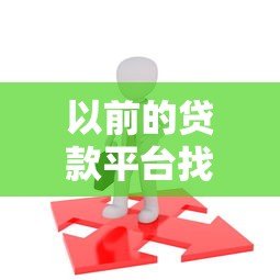 以前的贷款平台找不到了怎么办?解决方法全解析 以前的贷款平台找不到了怎么办?解决方法全解析