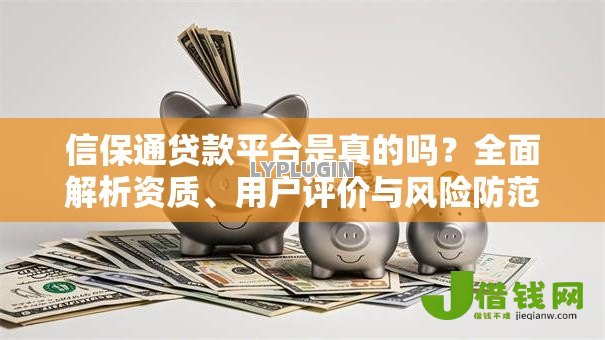 信保通贷款平台是真的吗？全面解析资质、用户评价与风险防范