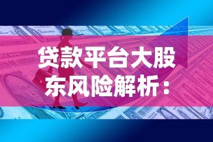 贷款平台大股东风险解析：你的资金安全吗？