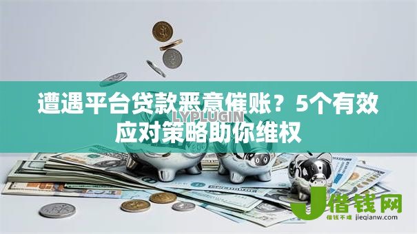 遭遇平台贷款恶意催账?5个有效应对策略助你维权 遭遇平台贷款恶意催账?5个有效应对策略助你维权