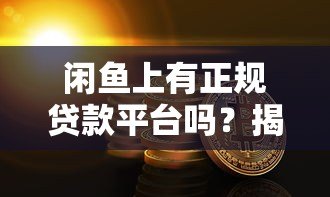 闲鱼上有正规贷款平台吗?揭秘二手交易平台的贷款申请攻略 闲鱼上有正规贷款平台吗?揭秘二手交易平台的贷款申请攻略