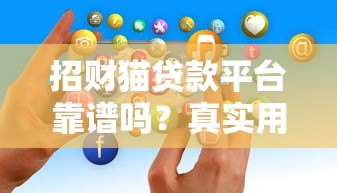 招财猫贷款平台靠谱吗？真实用户经历与风险解析