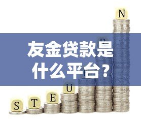 友金贷款是什么平台?正规靠谱的网贷选择指南 友金贷款是什么平台?正规靠谱的网贷选择指南