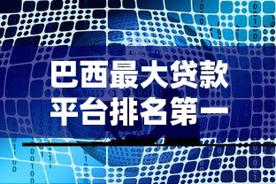 巴西最大贷款平台排名第一:10家靠谱机构详细评测 巴西最大贷款平台排名第一:10家靠谱机构详细评测