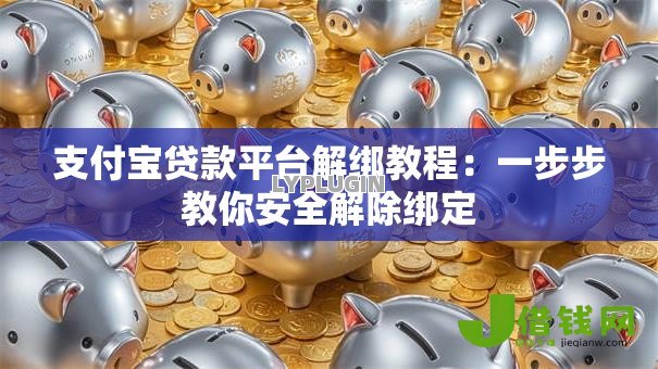 支付宝贷款平台解绑教程:一步步教你安全解除绑定 支付宝贷款平台解绑教程:一步步教你安全解除绑定