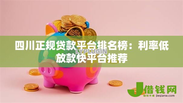 四川正规贷款平台排名榜：利率低放款快平台推荐