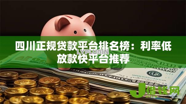 四川正规贷款平台排名榜：利率低放款快平台推荐