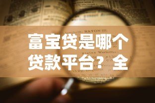 富宝贷是哪个贷款平台?全面解析其特点与申请流程 富宝贷是哪个贷款平台?全面解析其特点与申请流程